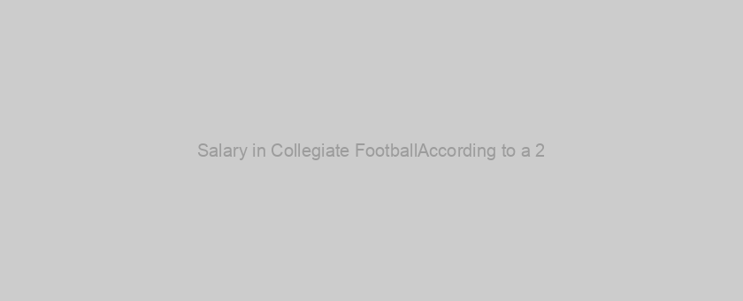 Salary in Collegiate FootballAccording to a 2